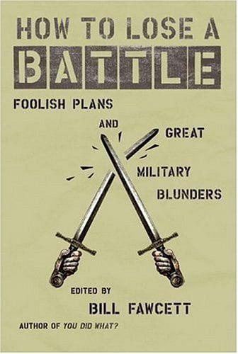How to Lose a Battle: Foolish Pland and Great Military Blunders