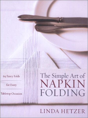 The Simple Art of Napkin Folding: 94 Fancy Folds for Every Tabletop Occasion