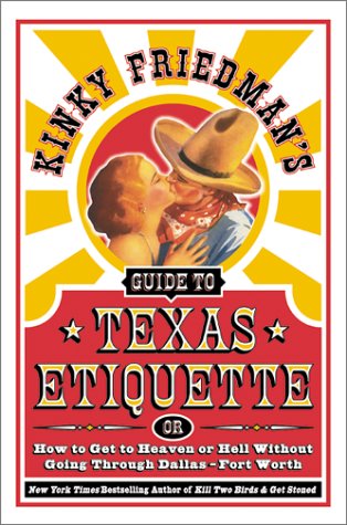 Kinky Friedman's Guide to Texas Etiquette, or How to Get to Heaven or Hell Without Going Through Dallas-Fort Worth