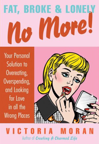 Fat, Broke & Lonely No More!: Your Personal Solution to Overeating, Overspending, and Looking for Love in All the Wrong Places