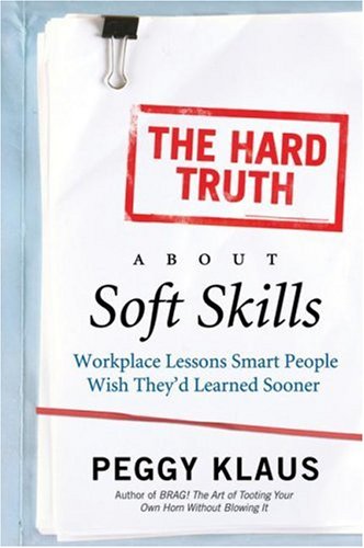 The Hard Truth About Soft Skills: Workplace Lessons Smart People Wish They'd Learned Sooner