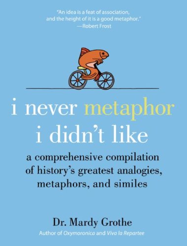 I Never Metaphor I Didn't Like: A Comprehensive Compilation of History's Greatest Analogies, Metaphors, and Similes