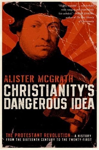 Christianity's Dangerous Idea: The Protestant Revolution - A History from the Sixteenth Century to the Twenty-First