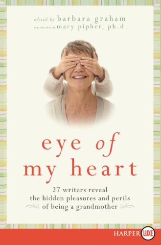 Eye of My Heart: 27 Writers Reveal the Hidden Pleasures and Perils of Being a Grandmother (Large Print)