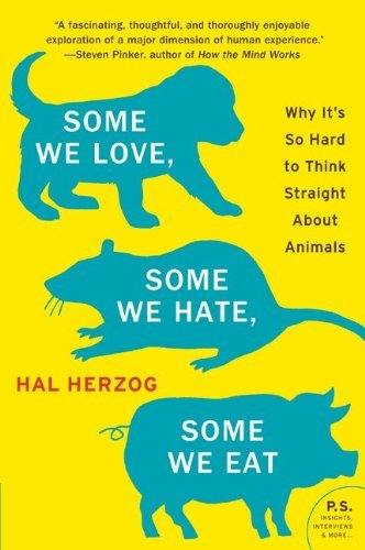 Some We Love, Some We Hate, Some We Eat: Why It's So Hard to Think Straight About Animals (P.S.)