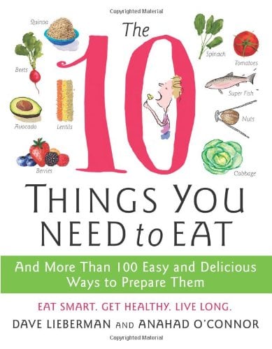 The 10 Things You Need to Eat: And More Than 100 Easy and Delicious Ways to Prepare Them