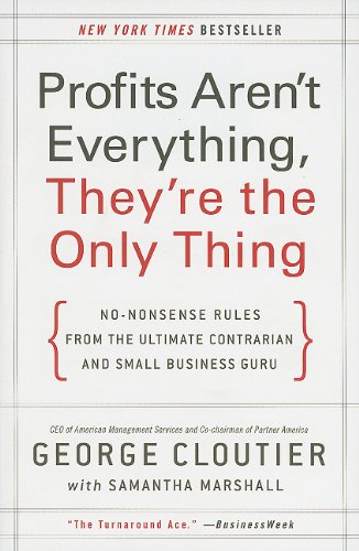 Profits Aren't Everything, They're the Only Thing: No-Nonsense Rules from the Ultimate Contrarian and Small Business Guru