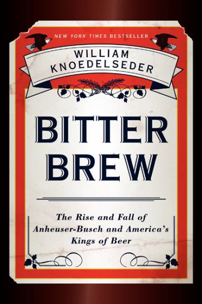 Bitter Brew: The Rise and Fall of Anheuser-Bush and America's Kings of Beers