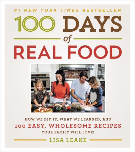 100 Days of Real Food: How We Did It, What We Learned, and 100 Easy, Wholesome Recipes Your Family Will Love