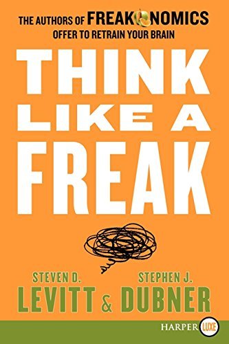 Think Like a Freak: The Authors of Freakonomics Offer to Retrain Your Brain (Large Print)