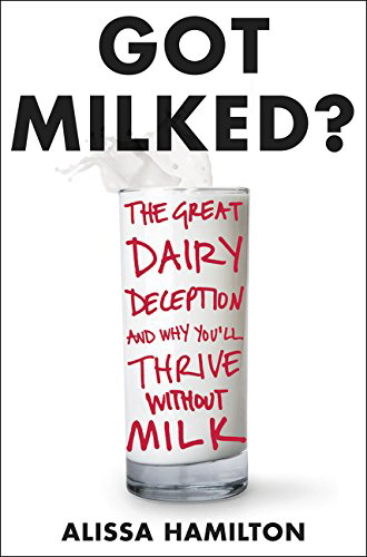 Got Milked?: What You Don't Know About Dairy and the Truth About Calcium