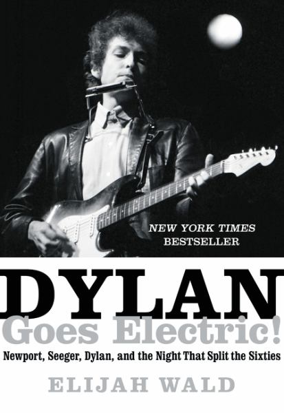 Dylan Goes Electric! - Newport, Seeger, Dylan, and the Night That Split the Sixties