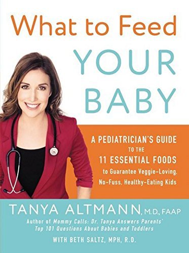What to Feed Your Baby: A Pediatrician's Guide to the 11 Essential Foods to Guarantee Veggie-Loving, No-Fuss, Healthy-Eating Kids
