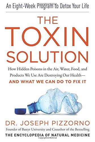 The Toxin Solution - How Hidden Poisons in the Air, Water, Food, and Products We Use Are Destroying Our Health--and What We Can Do To Fix It