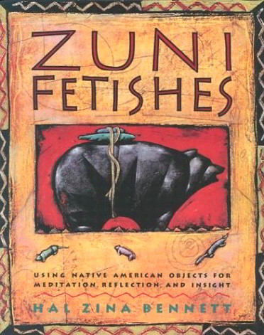 Zuni Fetishes: Using Native American Sacred Objects for Meditation, Reflection, and Insight