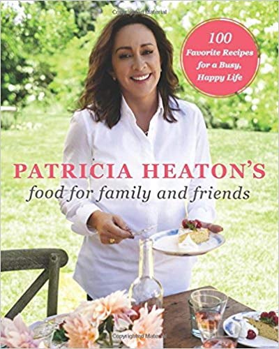 Patricia Heaton's Food for Family and Friends: 100 Favorite Recipes for a Busy, Happy Life
