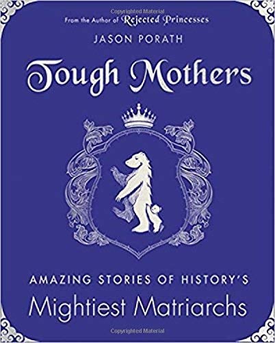 Tough Mothers: Amazing Stories of History's Mightiest Matriarchs (Rejected Princesses)