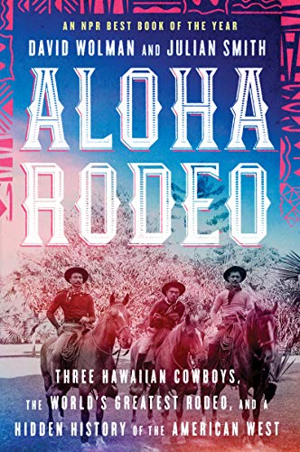 Aloha Rodeo: Three Hawaiian Cowboys, the World’s Greatest Rodeo, and a Hidden History of the American West (Paperback)