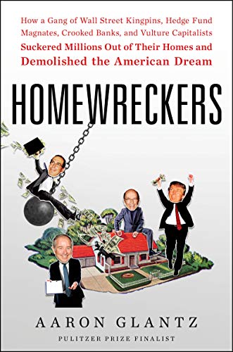 Homewreckers: How a Gang of Wall Street Kingpins, Hedge Fund Magnates, Crooked Banks, and Vulture Capitalists Suckered Millions Out of Their Homes
