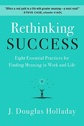 Rethinking Success: Eight Essential Practices for Finding Meaning in Work and Life