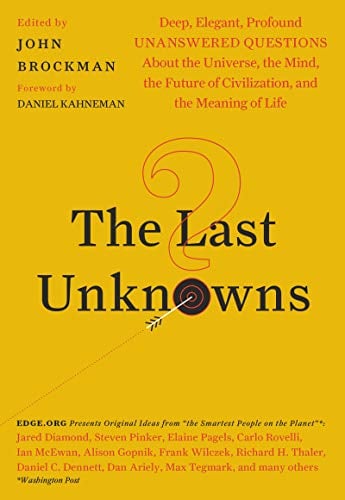 The Last Unknowns:  Deep, Elegant, Profound Unanswered Questions About the Universe, the Mind, the Future of Civilization, and the Meaning of Life