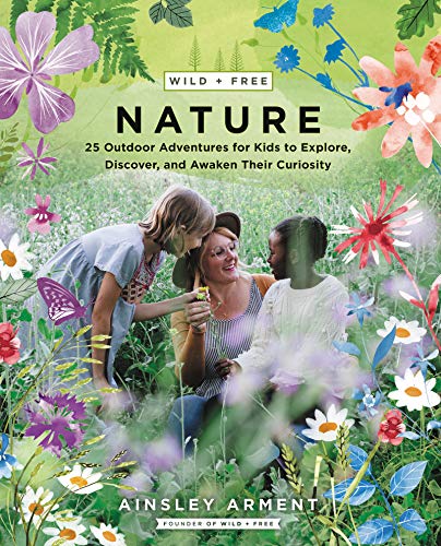 Nature: 25 Outdoor Adventures for Kids to Explore, Discover, and Awaken Their Curiosity (Wild + Free)