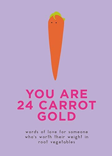 You Are 24 Carrot Gold: Words of Love for Someone Who's Worth Their Weight in Root Vegetables
