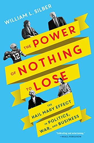 The Power of Nothing to Lose: The Hail Mary Effect in Politics, War, and Business