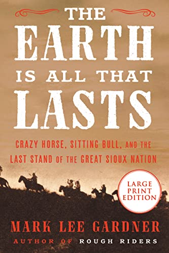 The Earth Is All That Lasts: Crazy Horse, Sitting Bull, and the Last Stand of the Great Sioux Nation (Large Print Edition)