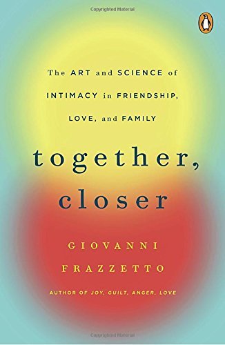 Together, Closer: The Art and Science of Intimacy in Friendship, Love, and Family