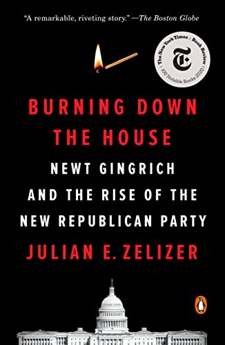 Burning Down the House: Newt Gingrich and the Rise of the New Republican Party