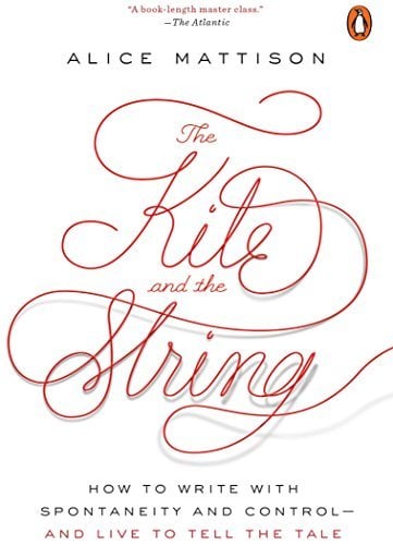 The Kite and the String: How to Write With Spontaneity and Control--and Live to Tell the Tale
