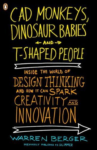 CAD Monkeys, Dinosaur Babies, and T-Shaped People: Inside the World of Design Thinking and How It Can Spark Creativity and Innovation
