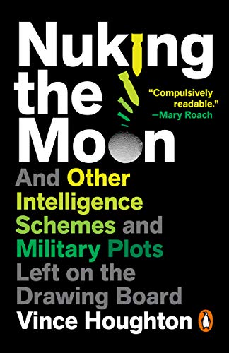 Nuking the Moon: And Other Intelligence Schemes and Military Plots Left on the Drawing Board