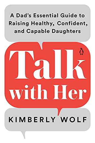 Talk With Her: A Dad's Essential Guide to Raising Healthy, Confident, and Capable Daughters