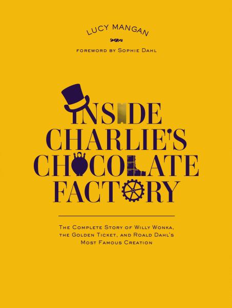 Inside Charlie's Chocolate Factory The Complete Story of Willy Wonka, the Golden Ticket, and Roald Dahl's Most Famous Creation