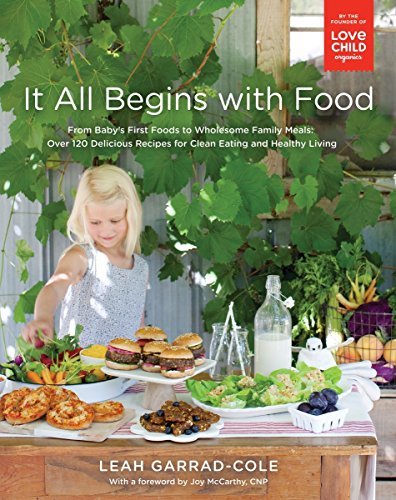 It All Begins with Food - From Baby's First Foods to Wholesome Family Meals: Over 120 Delicious Recipes for Clean Eating and Healthy Living