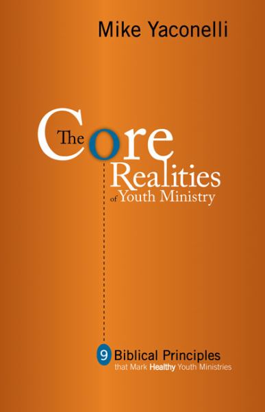 The CORE Realities of Youth Ministry: Nine Biblical Principles That Mark Healthy Youth Ministries