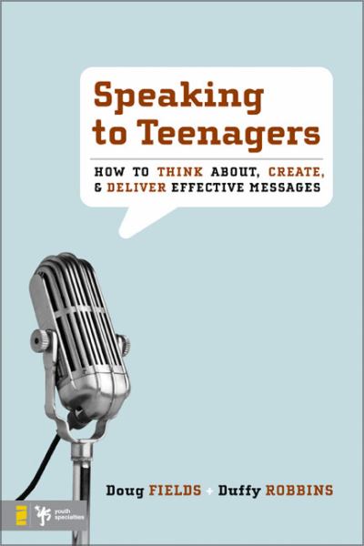 Speaking to Teenagers: How To Think About, Create, & Deliver Effective Messages