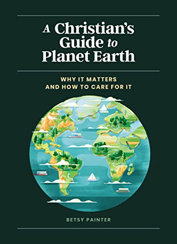 A Christian's Guide to Planet Earth: Why It Matters and How to Care for It