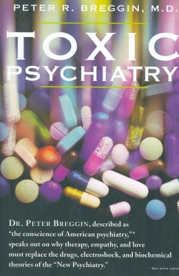 Toxic Psychiatry: Why Therapy, Empathy and Love Must Replace the Drugs, Electroshock and Biochemical Theories of the "New Psychiatry"