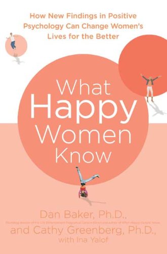 What Happy Women Know: How New Findings in Positive Psychology Can Change Women's Lives for the Better
