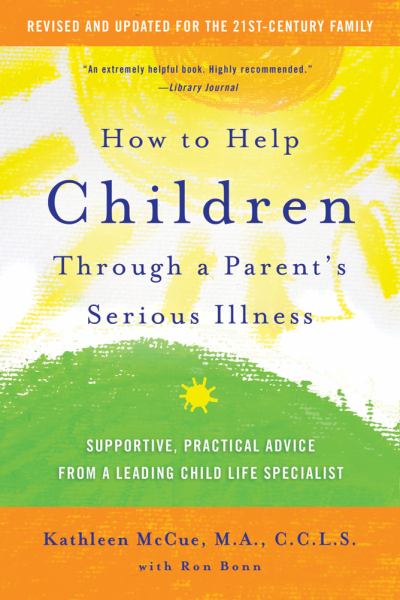 How to Help Children Through a Parent's Serious Illness: Supportive, Practical Advice from a Leading Child Life Specialist (Revised and Updated)