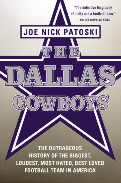 The Dallas Cowboys: The Outrageous History of the Biggest, Loudest, Most Hated, Best Loved Football Team in America