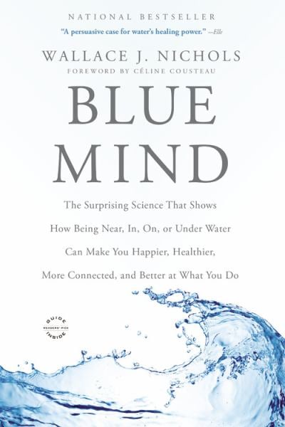 Blue Mind: The Surprising Science That Shows How Being Near, In, On, or Under Water Can Make You Happier, Healthier, More Connected and Better at What