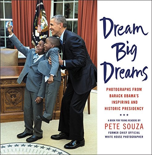 Dream Big Dreams: Photographs from Barack Obama's Inspiring and Historic Presidency (Young Readers)
