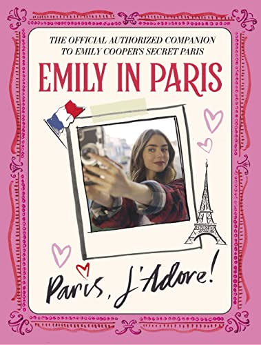Emily in Paris: Paris, J'Adore! — The Official Authorized Companion to Emily's Secret Paris