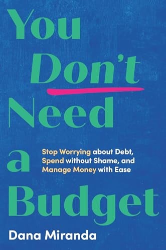 You Don’t Need a Budget: Stop Worrying About Debt, Spend Without Shame, and Manage Money With Ease