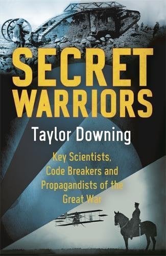 Secret Warriors: Key Scientists, Code Breakers and Propagandists of the Great War