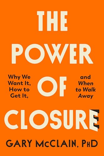 The Power of Closure: Why We Want It, How to Get It and When to Walk Away